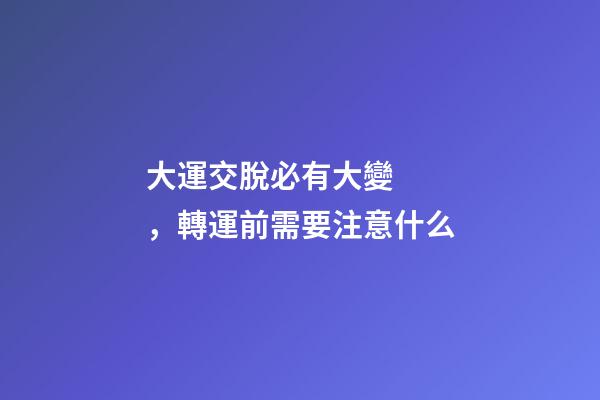 大運交脫必有大變，轉運前需要注意什么